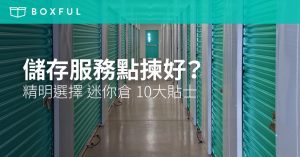 【儲存服務點揀好？】精明選擇 迷你倉 10大貼士