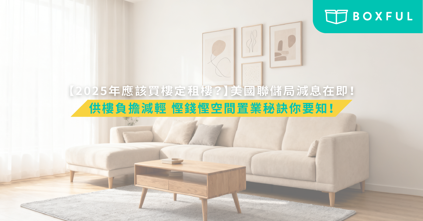 2025年應該買樓定租樓？】美國聯儲局減息在即！供樓負擔減輕慳錢慳空間置業秘訣你要知！ | Boxful Blog